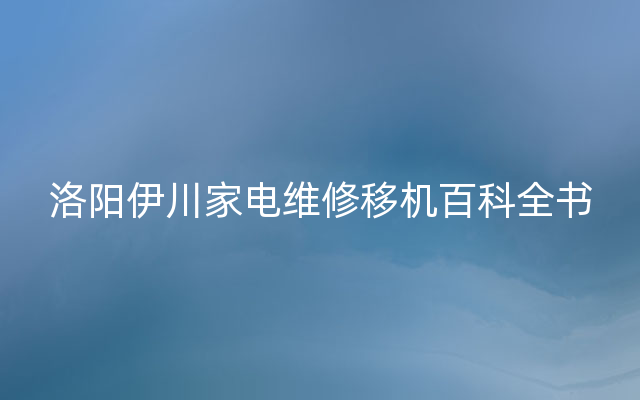 洛阳伊川家电维修移机百科全书