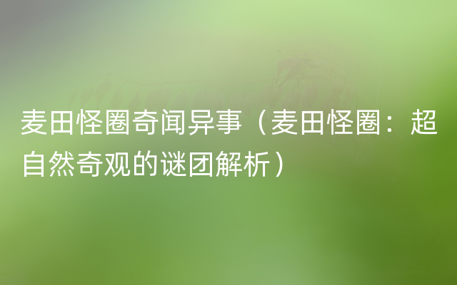 麦田怪圈奇闻异事（麦田怪圈：超自然奇观的谜团解析）