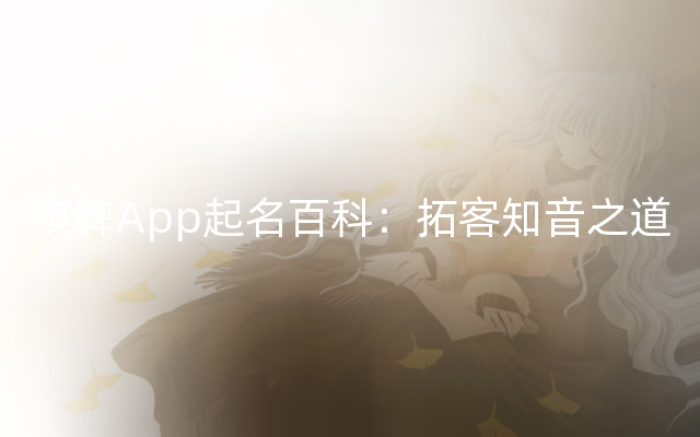 棋牌App起名百科：拓客知音之道