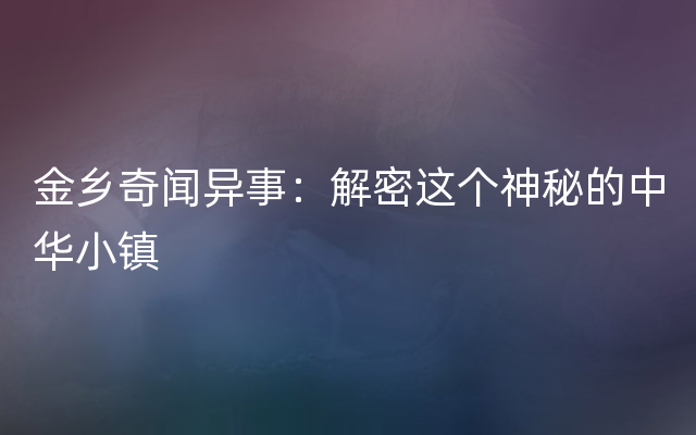 金乡奇闻异事：解密这个神秘的中华小镇