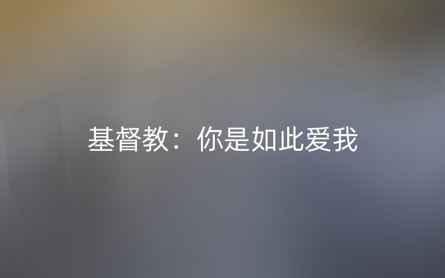 基督教：你是如此爱我