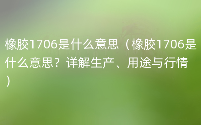 橡胶1706是什么意思（橡胶1706是什么意思？详解生产、用途与行情）