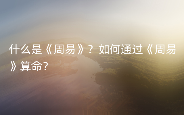 什么是《周易》？如何通过《周易》算命？