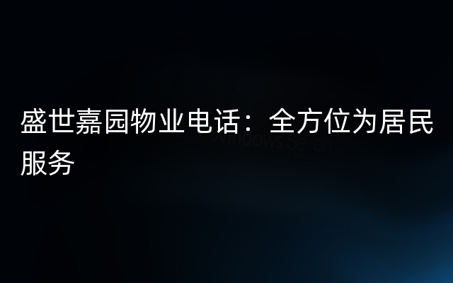 盛世嘉园物业电话：全方位为居民服务