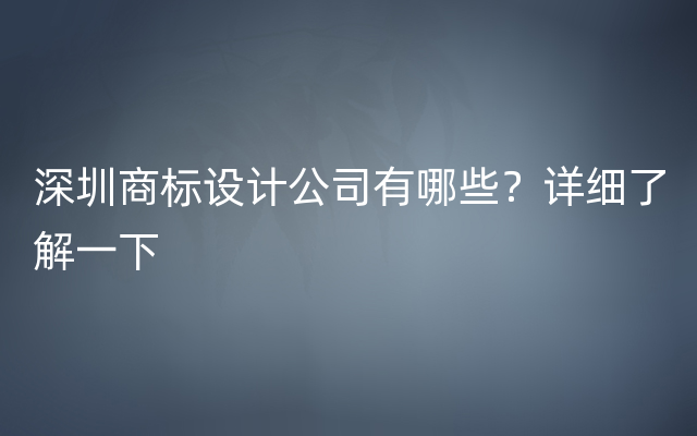 深圳商标设计公司有哪些？详细了解一下