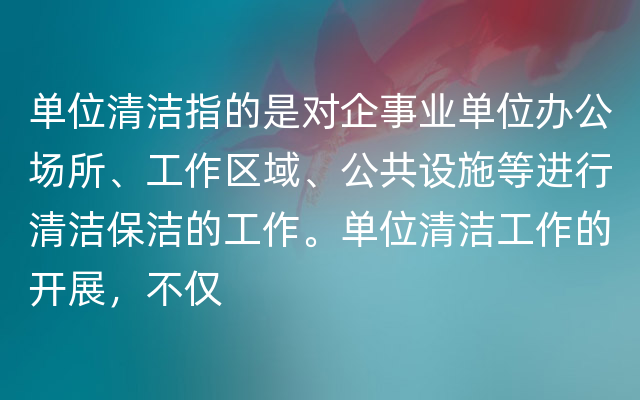 单位清洁指的是对企事业单位办公场所、工作区域、