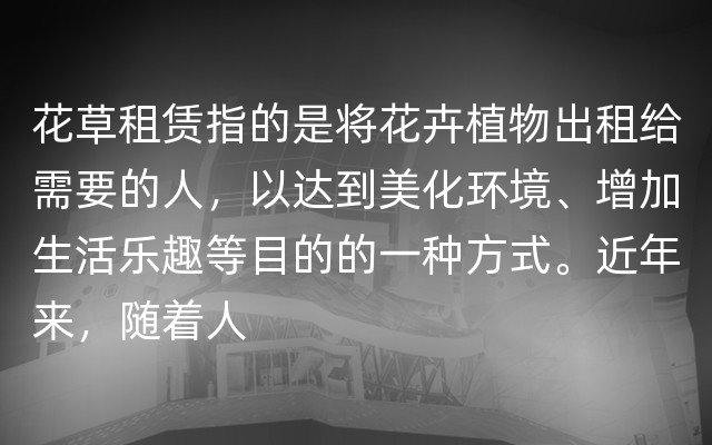 花草租赁指的是将花卉植物出租给需要的人，以达到美化环境、增加生活乐趣等目的的一种