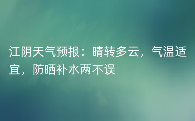 江阴天气预报：晴转多云，气温适宜，防晒补水两不