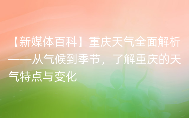 【新媒体百科】重庆天气全面解析——从气候到季节，了解重庆的天气特点与变化