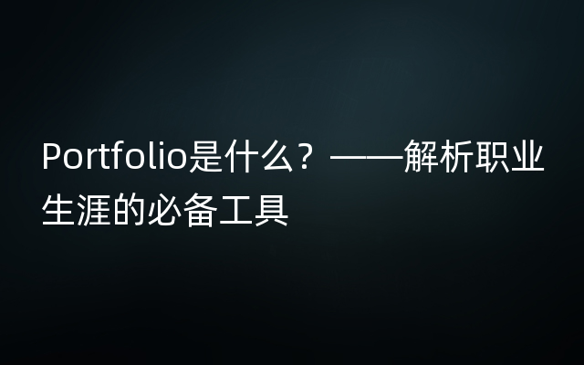 Portfolio是什么？——解析职业生涯的必备工具