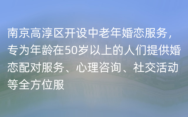 南京高淳区开设中老年婚恋服务，专为年龄在50岁以