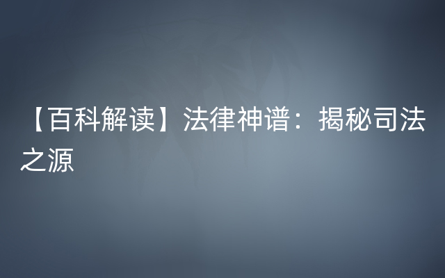 【百科解读】法律神谱：揭秘司法之源