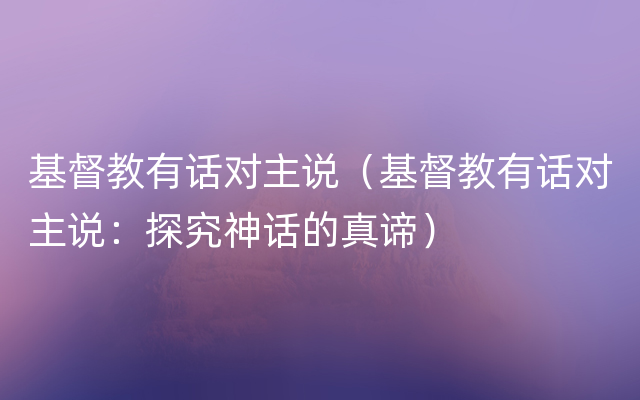 基督教有话对主说（基督教有话对主说：探究神话的真谛）