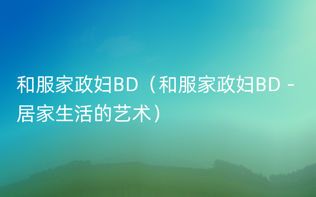 和服家政妇BD（和服家政妇BD - 居家生活的艺术）