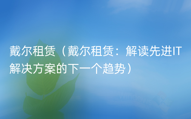 戴尔租赁（戴尔租赁：解读先进IT解决方案的下一个