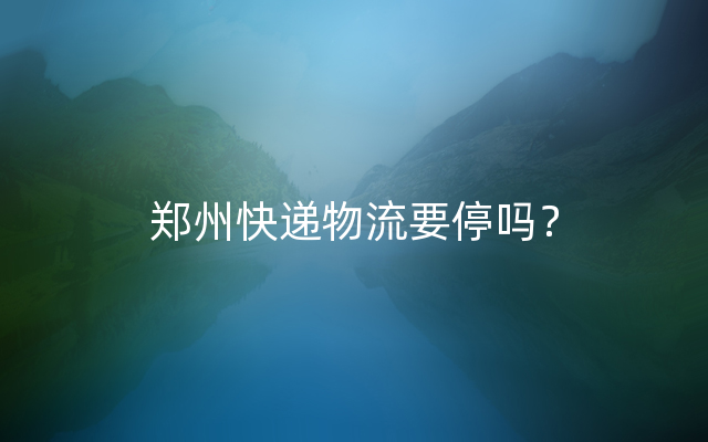 郑州快递物流要停吗？