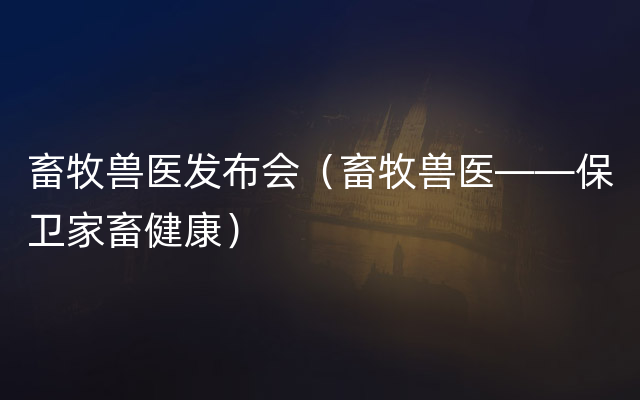 畜牧兽医发布会（畜牧兽医——保卫家畜健康）