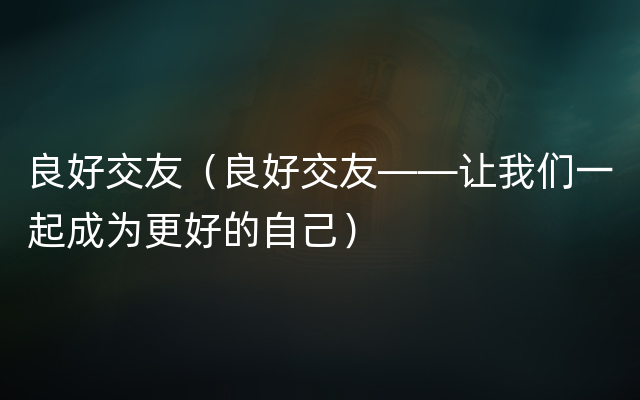 良好交友（良好交友——让我们一起成为更好的自己）