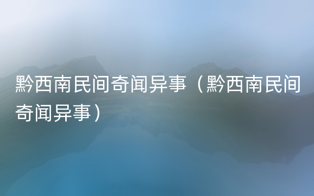 黔西南民间奇闻异事（黔西南民间奇闻异事）