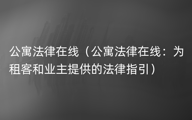 公寓法律在线（公寓法律在线：为租客和业主提供的法律指引）