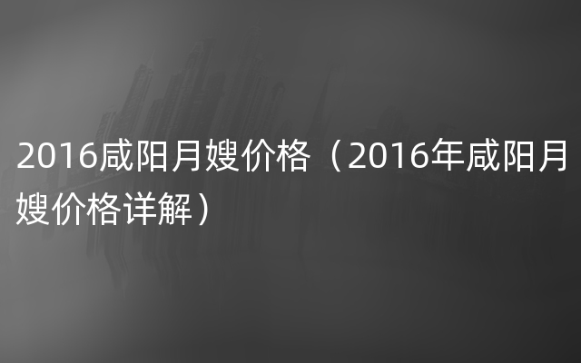 2016咸阳月嫂价格（2016年咸阳月嫂价格详解）