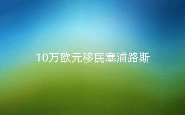 10万欧元移民塞浦路斯