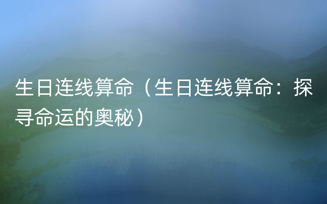 生日连线算命（生日连线算命：探寻命运的奥秘）