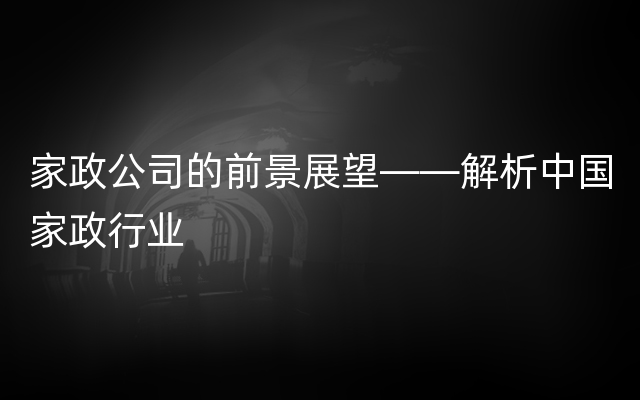 家政公司的前景展望——解析中国家政行业