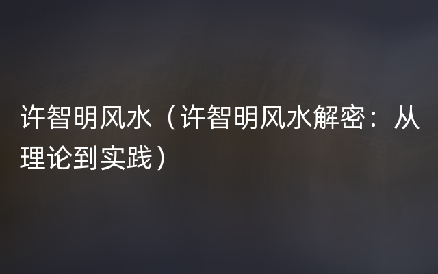 许智明风水（许智明风水解密：从理论到实践）