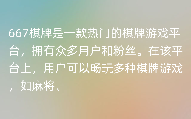 667棋牌是一款热门的棋牌游戏平台，拥有众多用户和粉丝。在该平台上，用户可以畅玩多