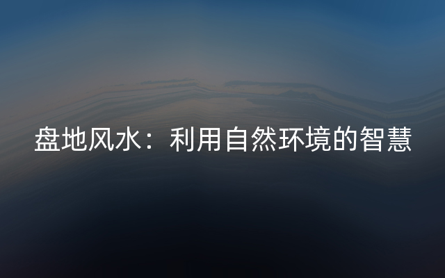 盘地风水：利用自然环境的智慧