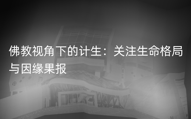 佛教视角下的计生：关注生命格局与因缘果报