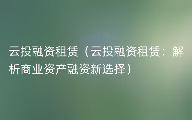 云投融资租赁（云投融资租赁：解析商业资产融资新