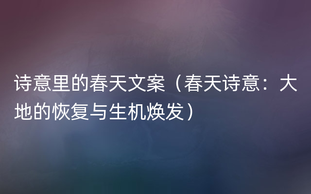 诗意里的春天文案（春天诗意：大地的恢复与生机焕发）