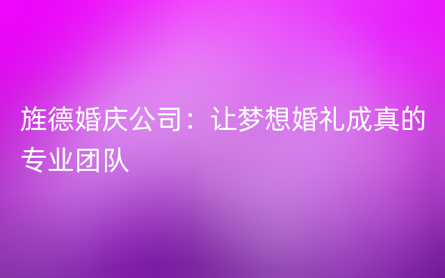 旌德婚庆公司：让梦想婚礼成真的专业团队