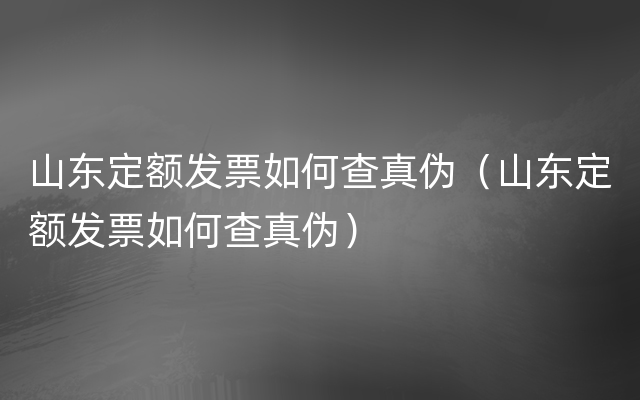 山东定额发票如何查真伪（山东定额发票如何查真伪）