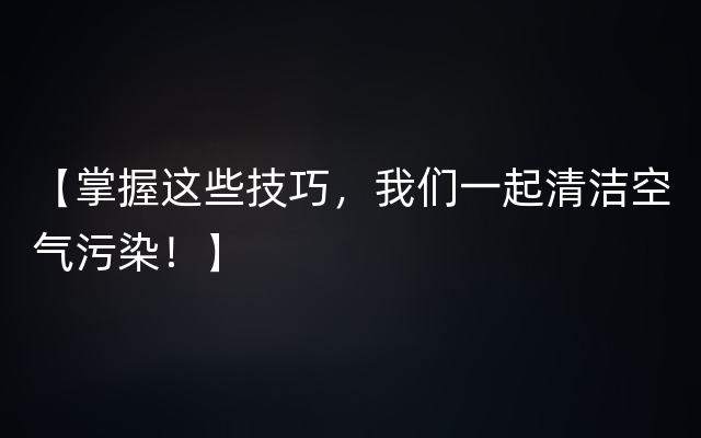 【掌握这些技巧，我们一起清洁空气污染！】