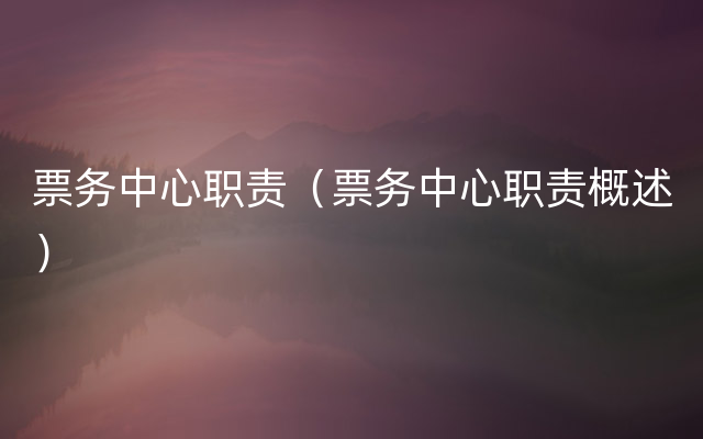 票务中心职责（票务中心职责概述）