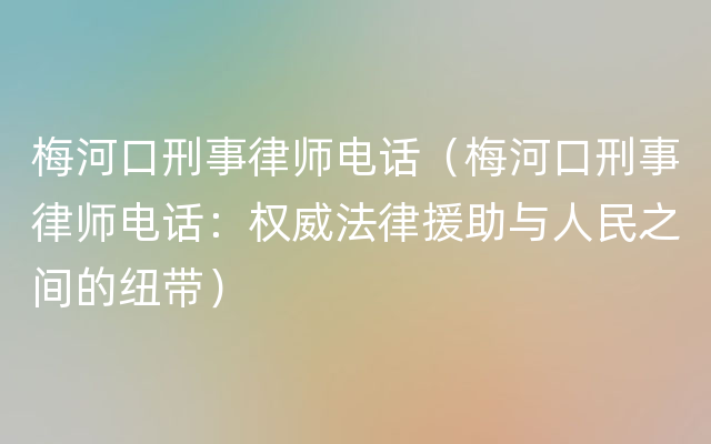 梅河口刑事律师电话（梅河口刑事律师电话：权威法律援助与人民之间的纽带）