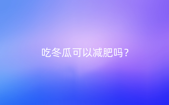 吃冬瓜可以减肥吗？