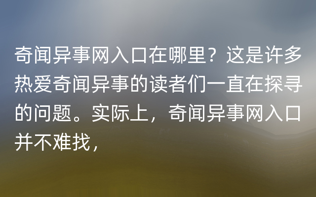 奇闻异事网入口在哪里？这是许多热爱奇闻异事的读者们一直在探寻的问题。实际上，奇闻