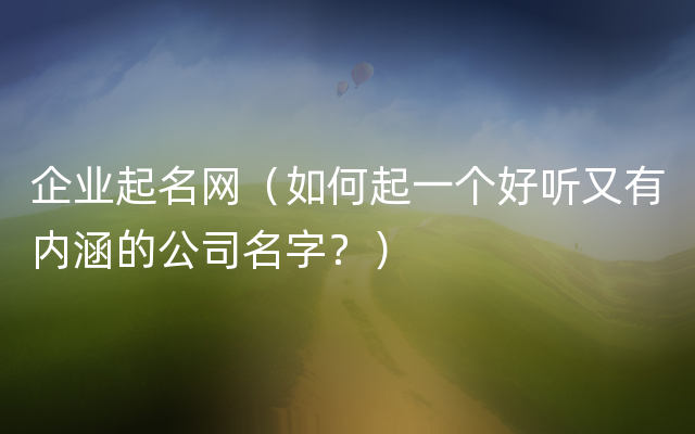 企业起名网（如何起一个好听又有内涵的公司名字？）