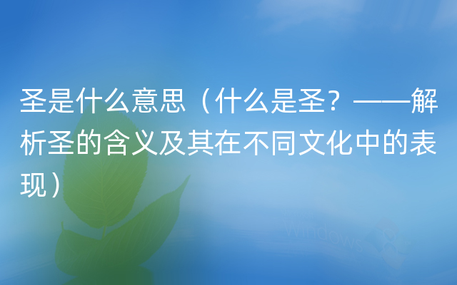 圣是什么意思（什么是圣？——解析圣的含义及其在不同文化中的表现）