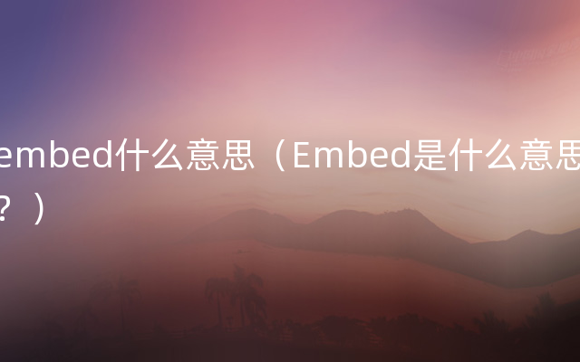 embed什么意思（Embed是什么意思？）