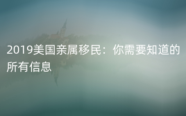 2019美国亲属移民：你需要知道的所有信息