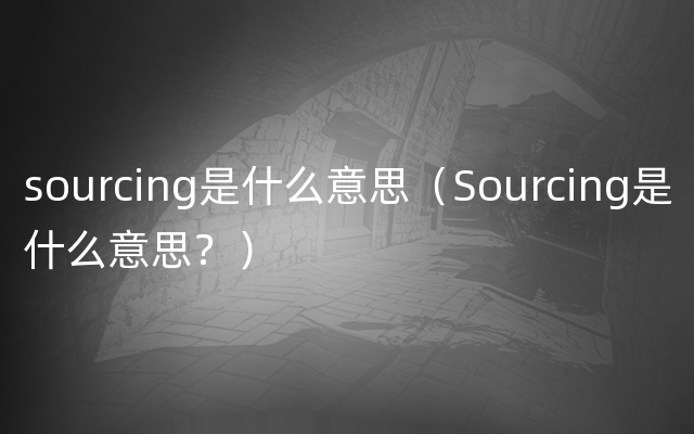 sourcing是什么意思（Sourcing是什么意思？）