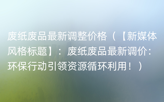 废纸废品最新调整价格（【新媒体风格标题】：废纸