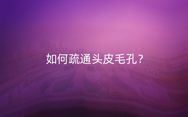 如何疏通头皮毛孔？