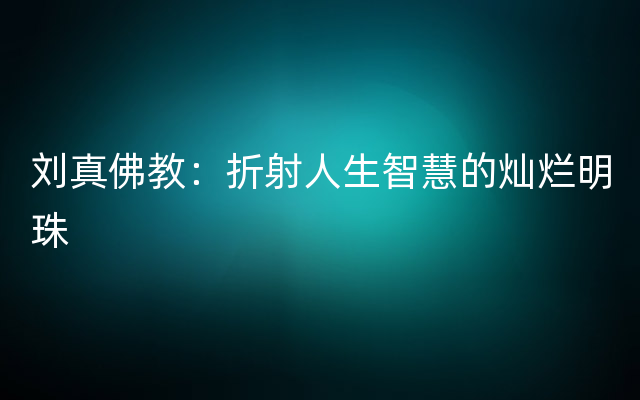 刘真佛教：折射人生智慧的灿烂明珠