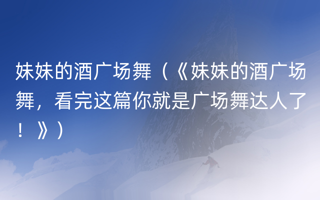 妹妹的酒广场舞（《妹妹的酒广场舞，看完这篇你就是广场舞达人了！》）